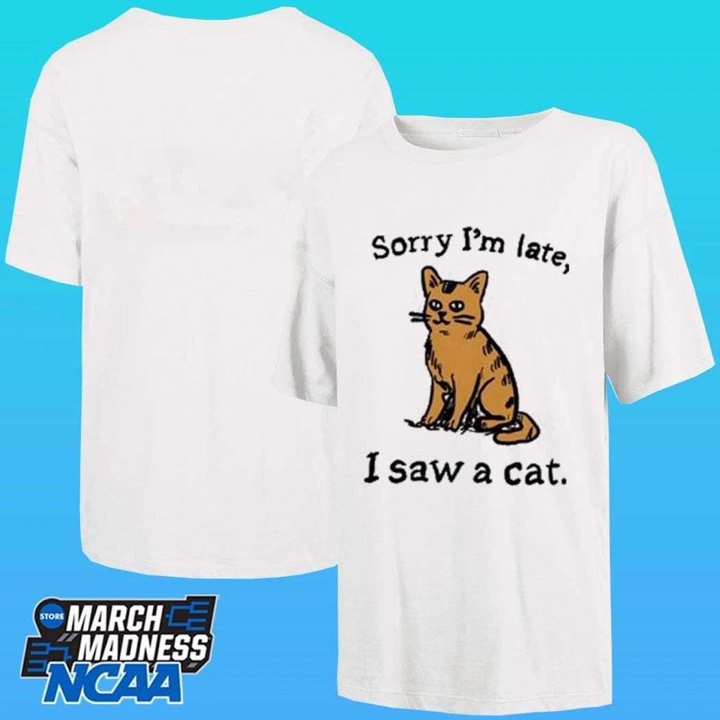 Sorry I’m Late I Saw A Cat Shirt