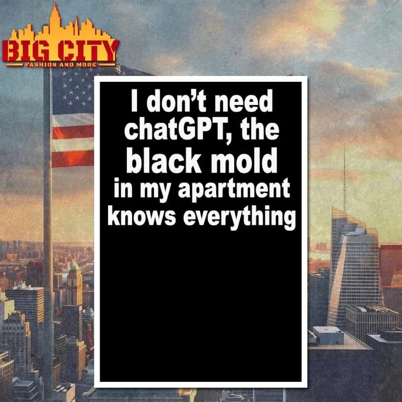 Funny I Don’t Need ChatGPT. The Black Mold In My Apartment Knows Everything Shirt