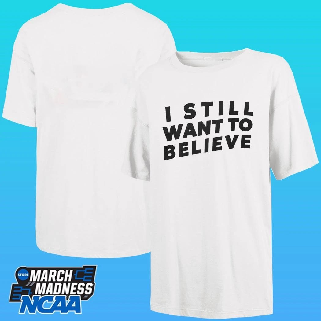 I Still Want To Believe Shirt