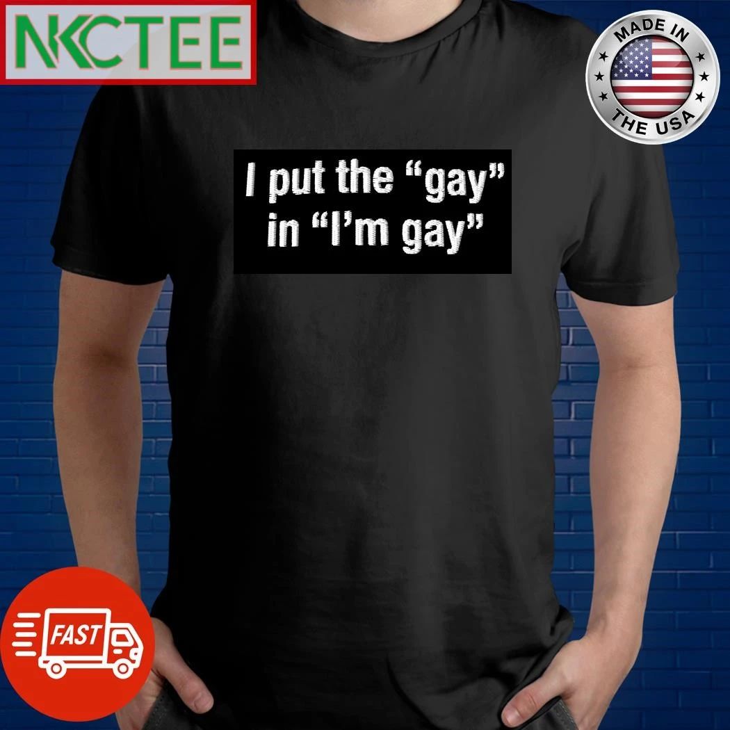 I Put The Gay In I’m Gay shirt