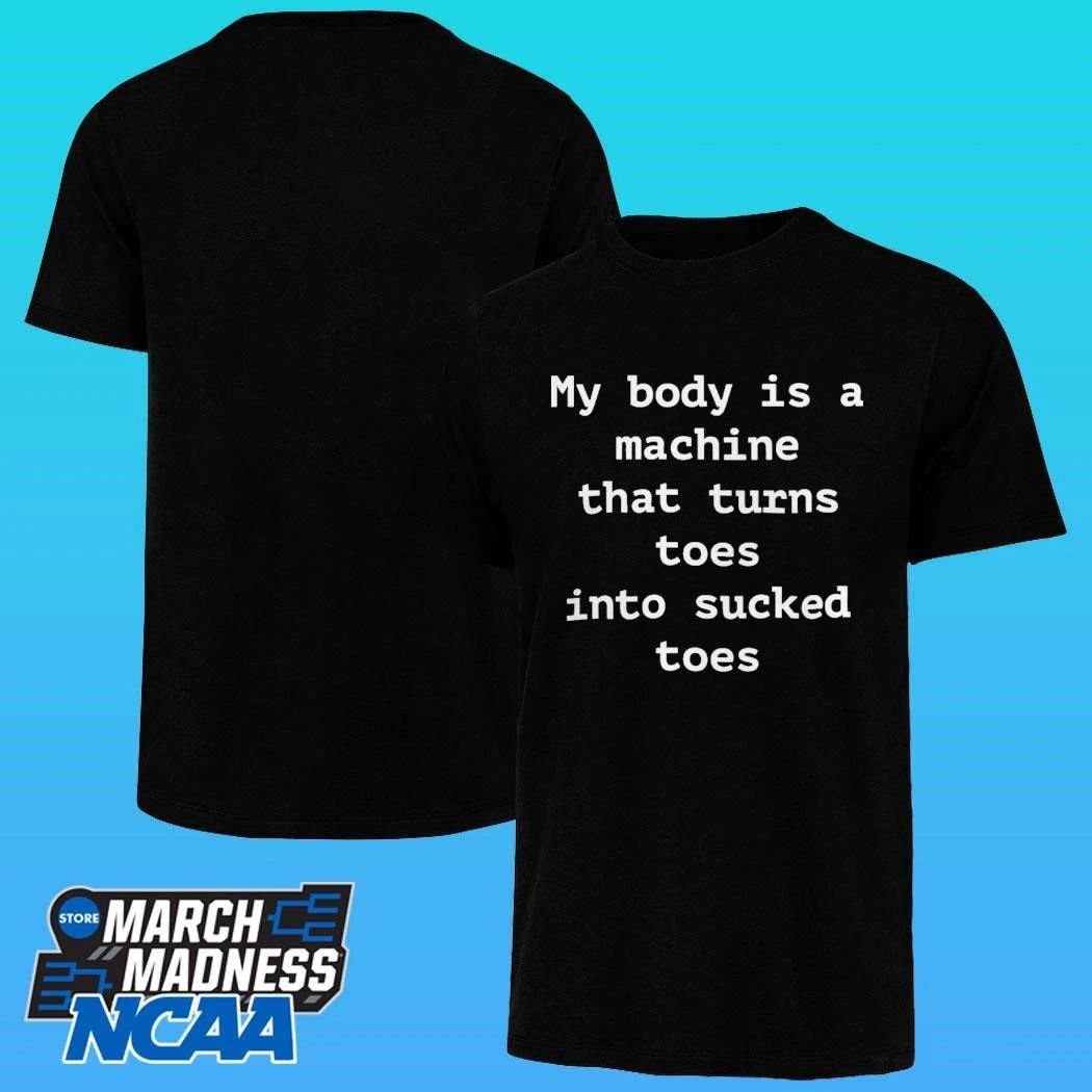 My Body Is A Machine That Turns Toes Into Sucked Toes Shirt