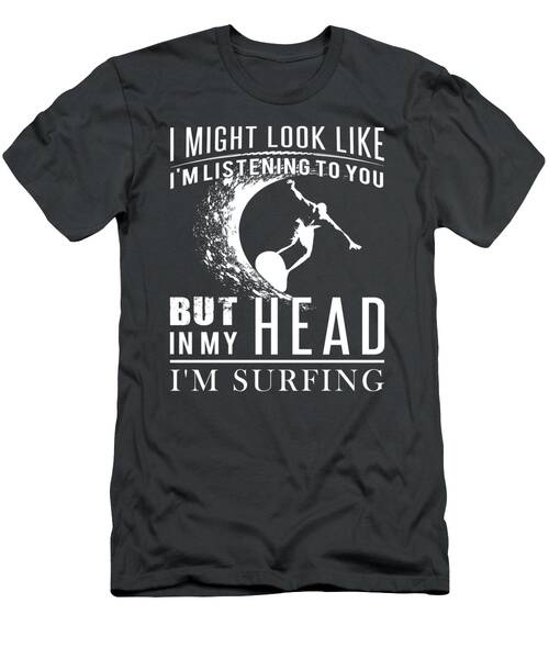 Wave Of Laughter Surfer Tee Funny I Might Look Like Im Listening But In My Head Im Surfing Design T-Shirt