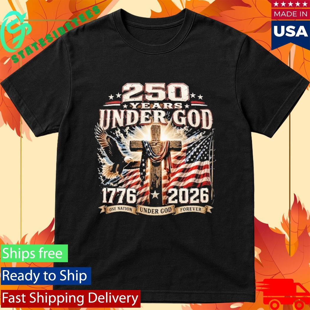 250 Years Of Under God One Nation Under God Forever Shirt