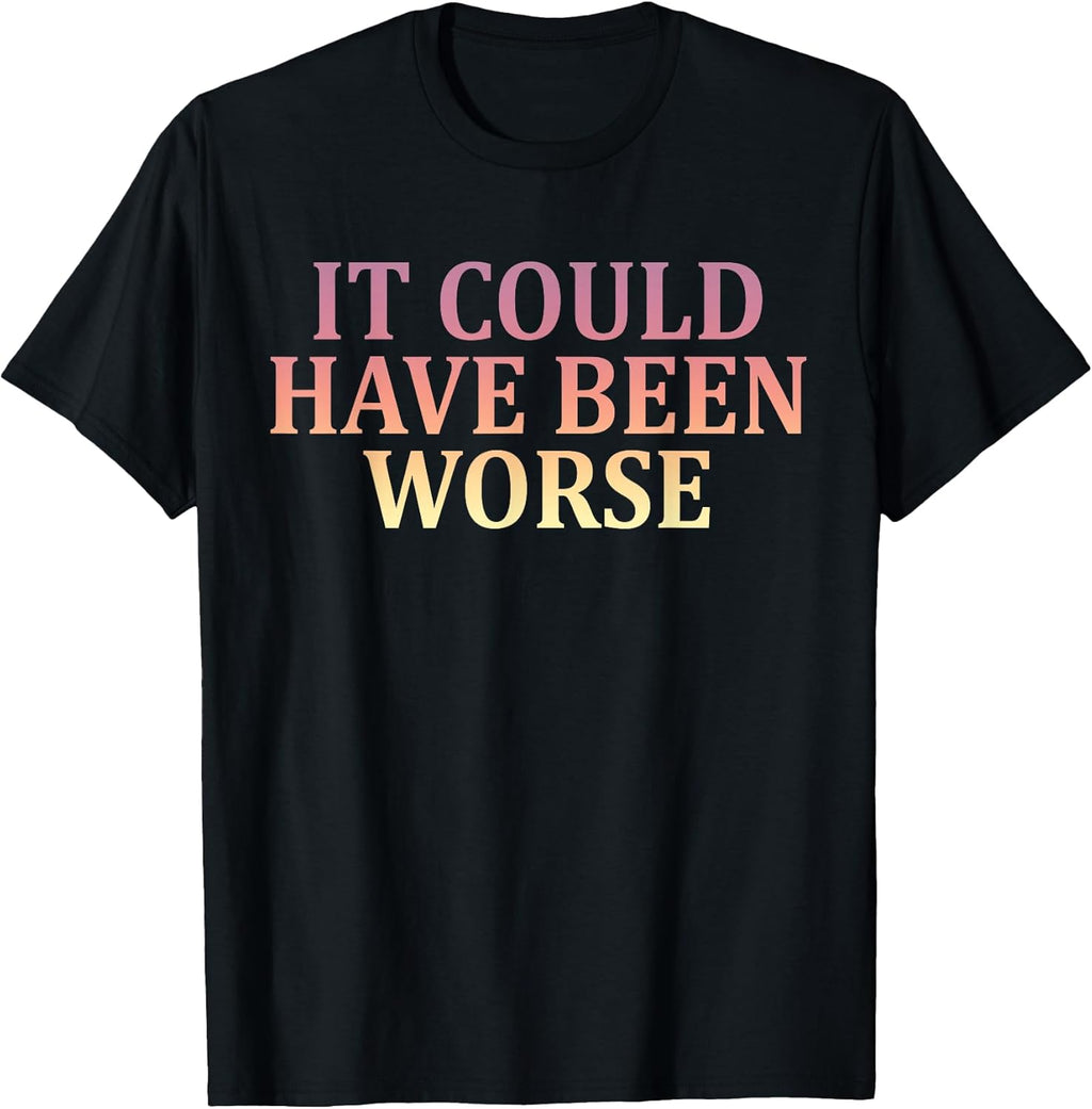 It Could Have Been Worse Motivational Inspiration Grateful T-Shirt