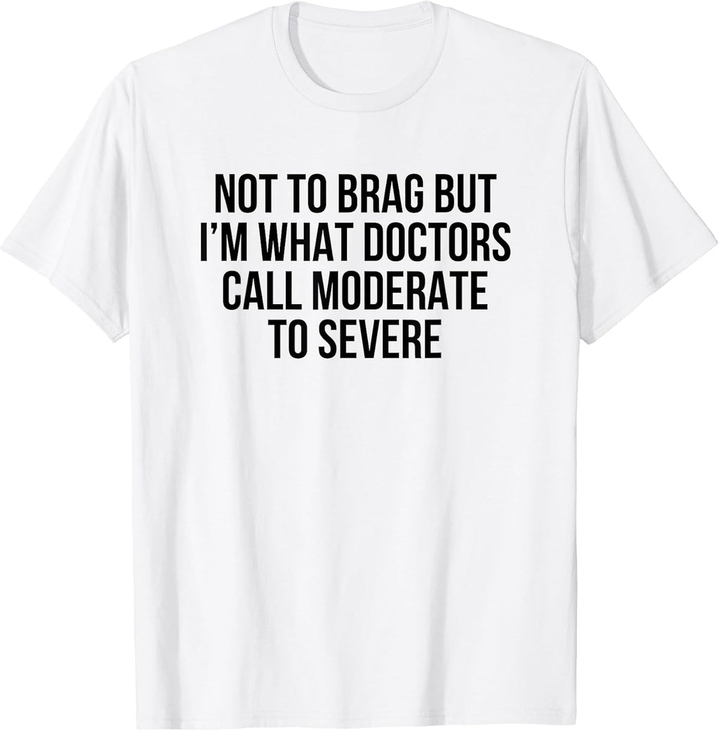 Not To Brag But I'm What Doctors Call Moderate To