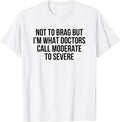 Not To Brag But I'm What Doctors Call Moderate To