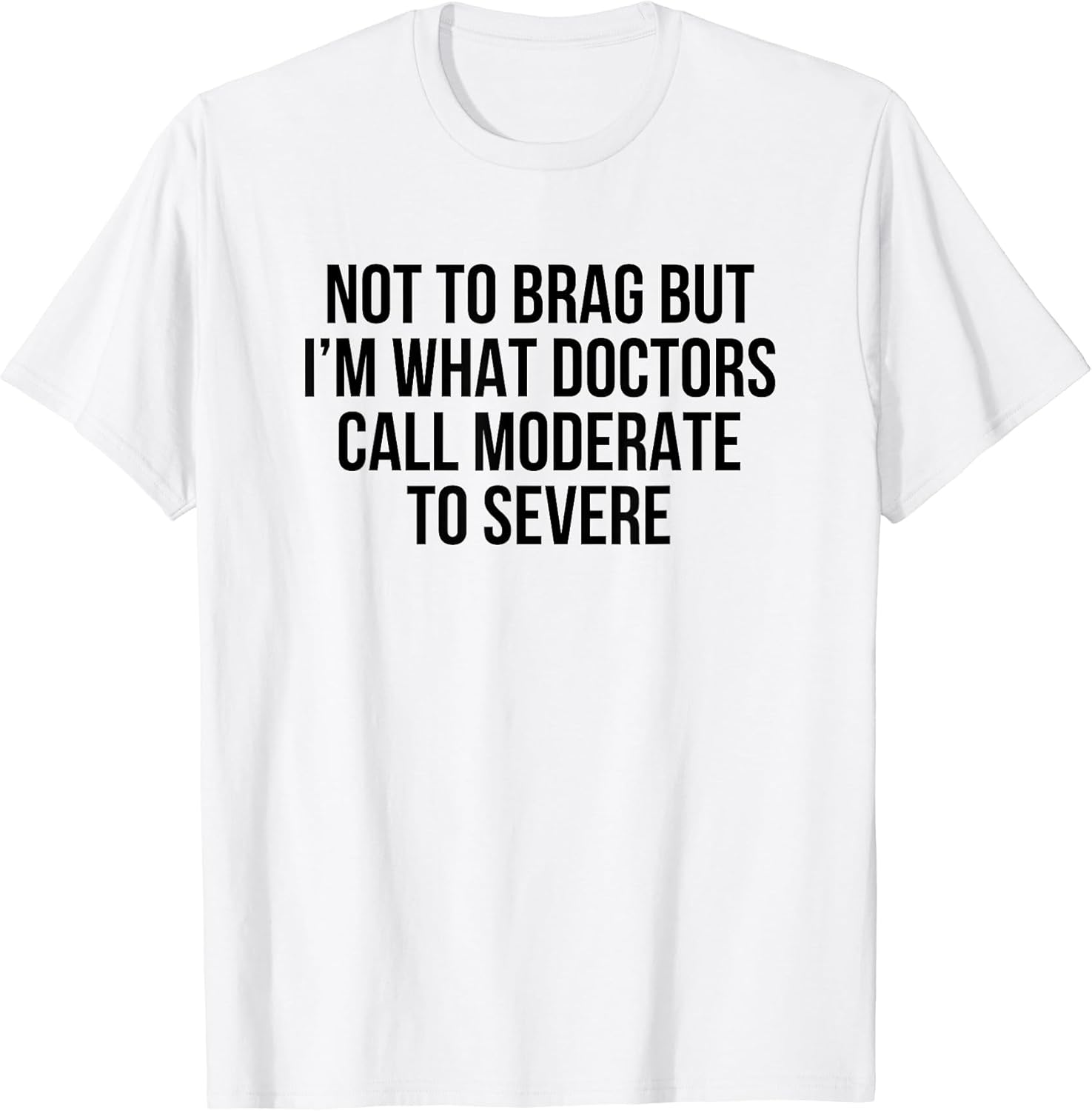 Not To Brag But I'm What Doctors Call Moderate To