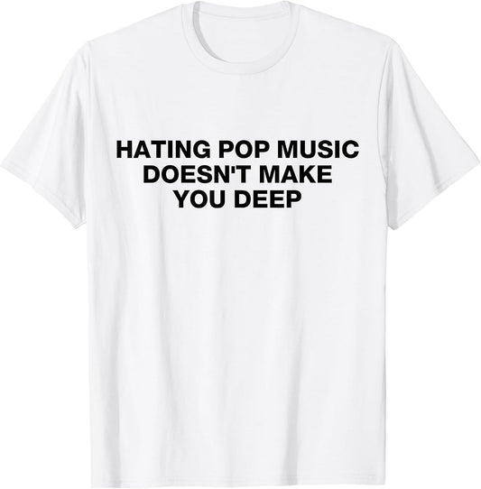 HATING POP MUSIC DOESN'T MAKE YOU DEEP SHIRT