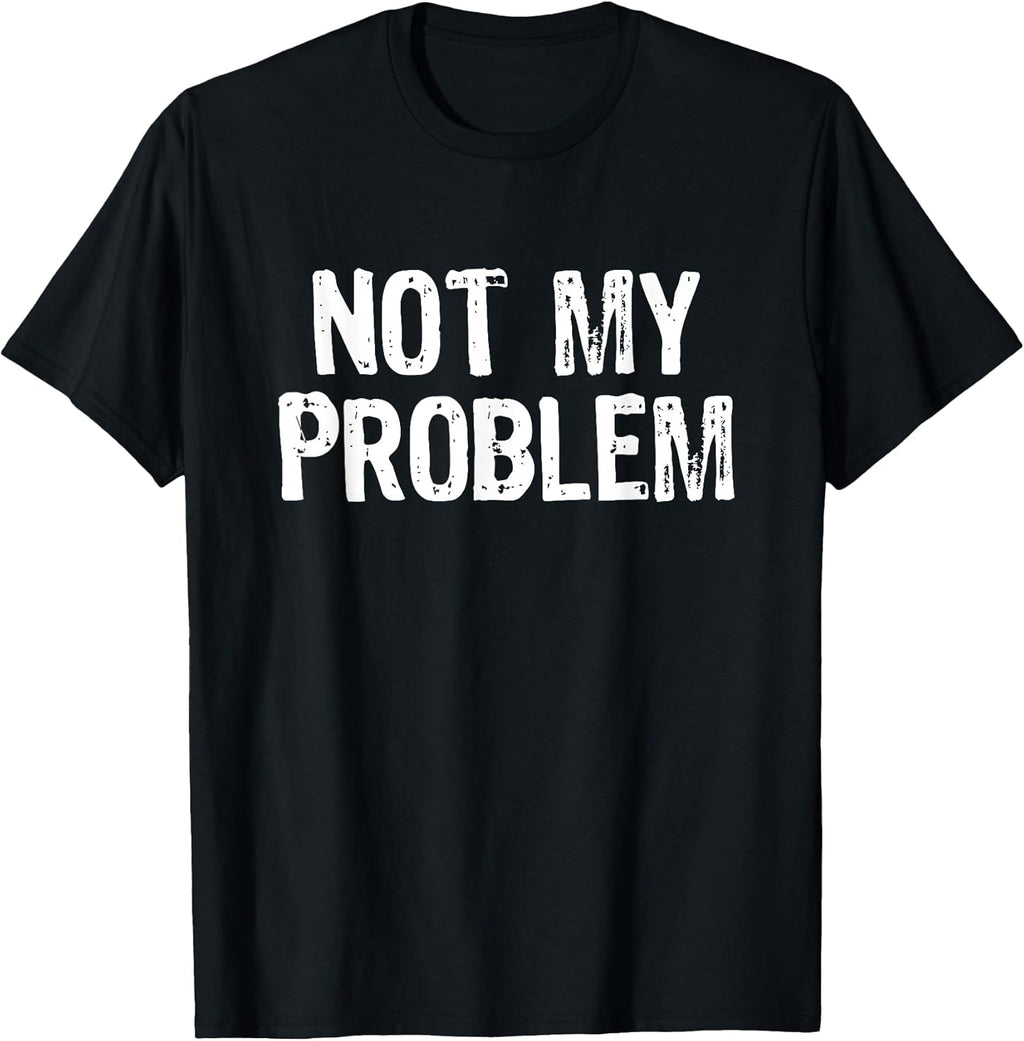 Not My Problem Sarcastic Sarcasm Funny Men Women T-Shirt