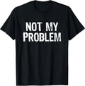 Not My Problem Sarcastic Sarcasm Funny Men Women T-Shirt