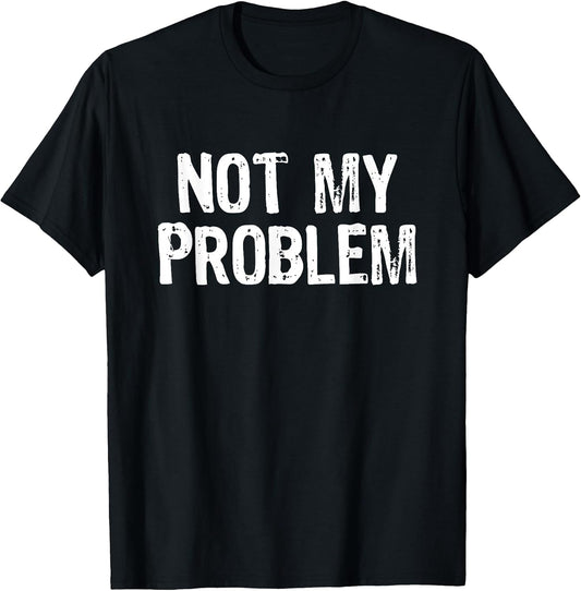 Not My Problem Sarcastic Sarcasm Funny Men Women T-Shirt