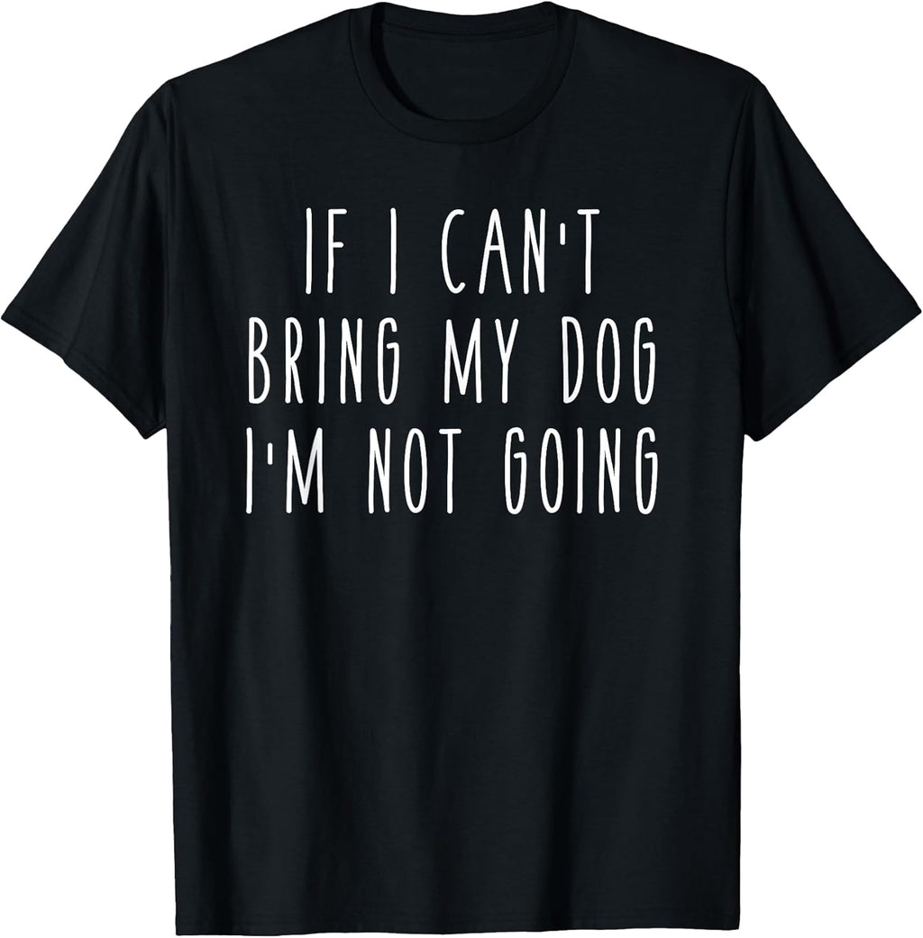If I Can't Bring My Dog, I'm Not Going Shirts