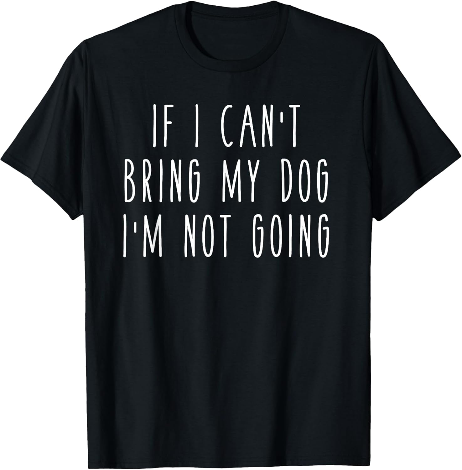If I Can't Bring My Dog, I'm Not Going Shirts