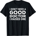 I Don't Need A Good Doctor I Raised One Apparel
