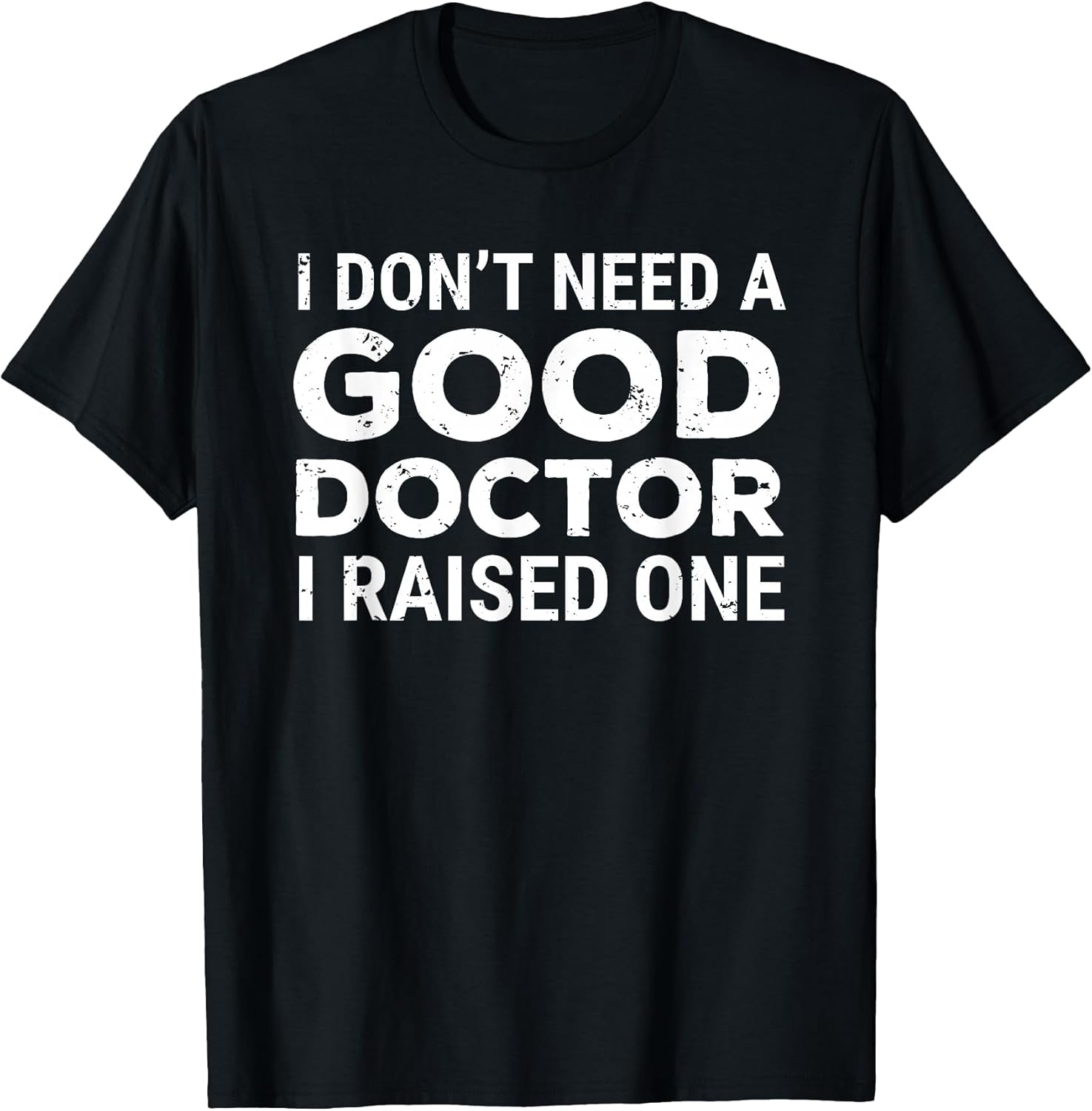 I Don't Need A Good Doctor I Raised One Apparel