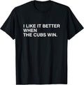 I Like It Better When The Cubs Win Tees