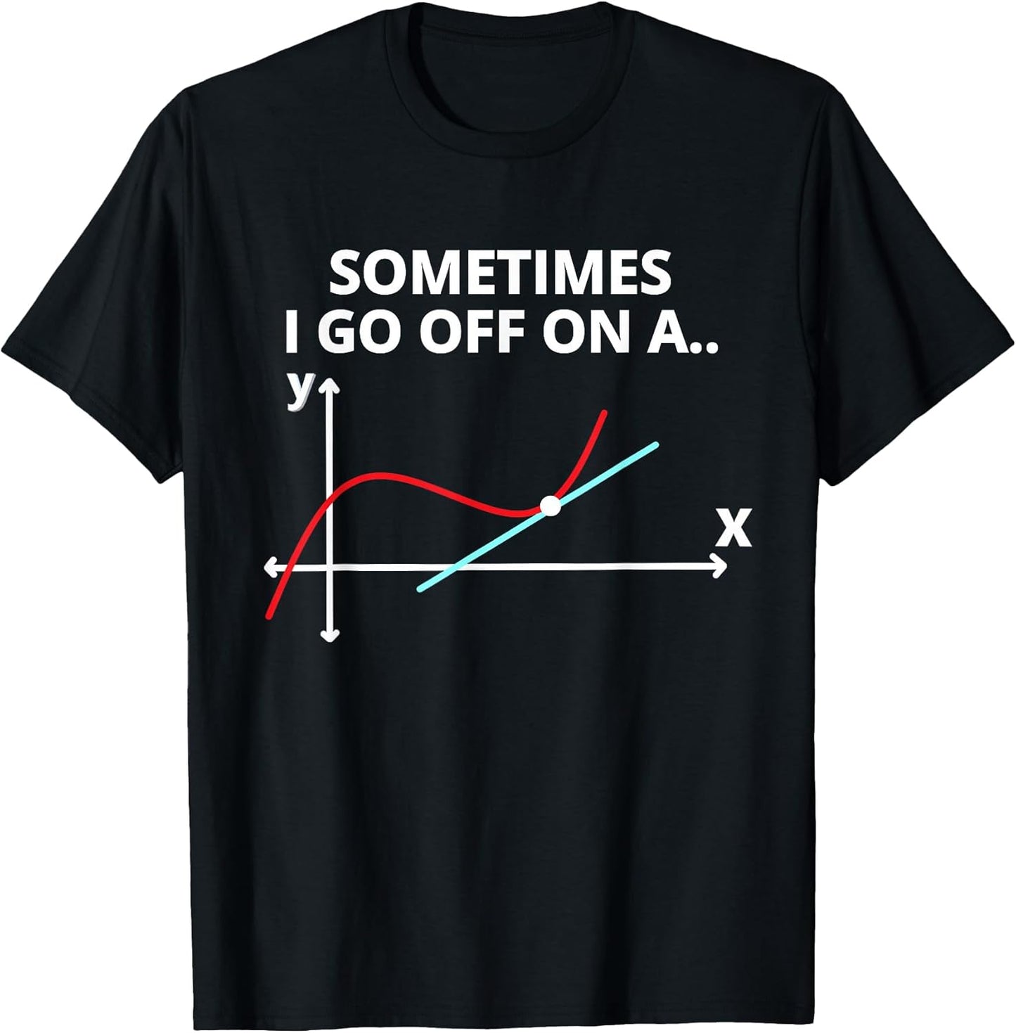 Sometimes I go off on a tangent Sarcastic Funny Math Teacher T-Shirt