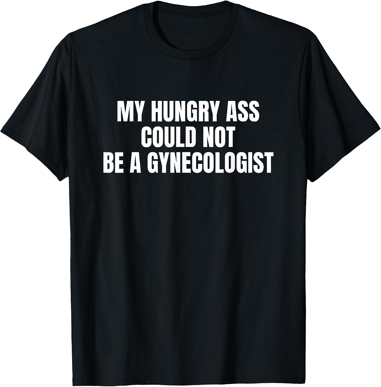 My Hungry Ass Could Not Be a Gynecologist Sarcastic Funny T-Shirt