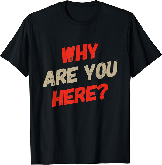 Sarcasm Cool Text Funny Why Are You Here Shirt