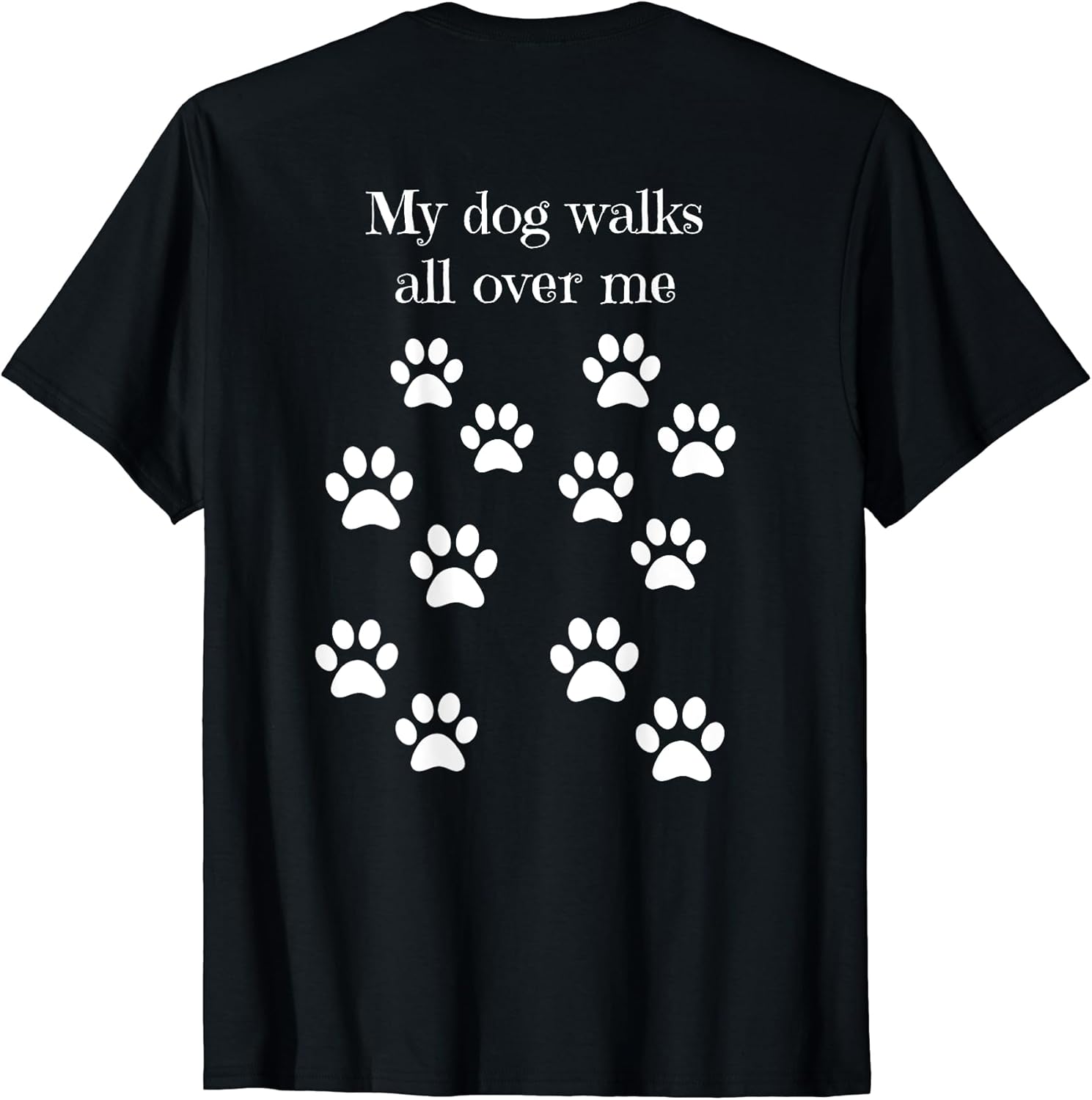 My dog walks all over me paw prints on back t-shirt for Men Women Kids