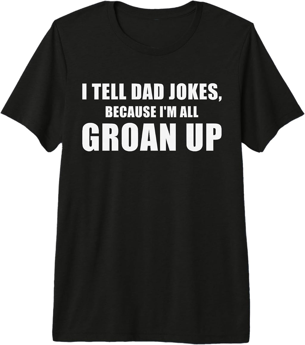 I Tell Dad Jokes Because I'm All Groan Up Funny