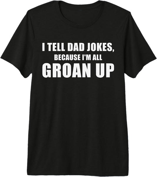 I Tell Dad Jokes Because I'm All Groan Up Funny