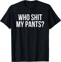 Who Shit My Pants? Funny Silly Saying Stupid Cringe Sarcasm T-Shirt