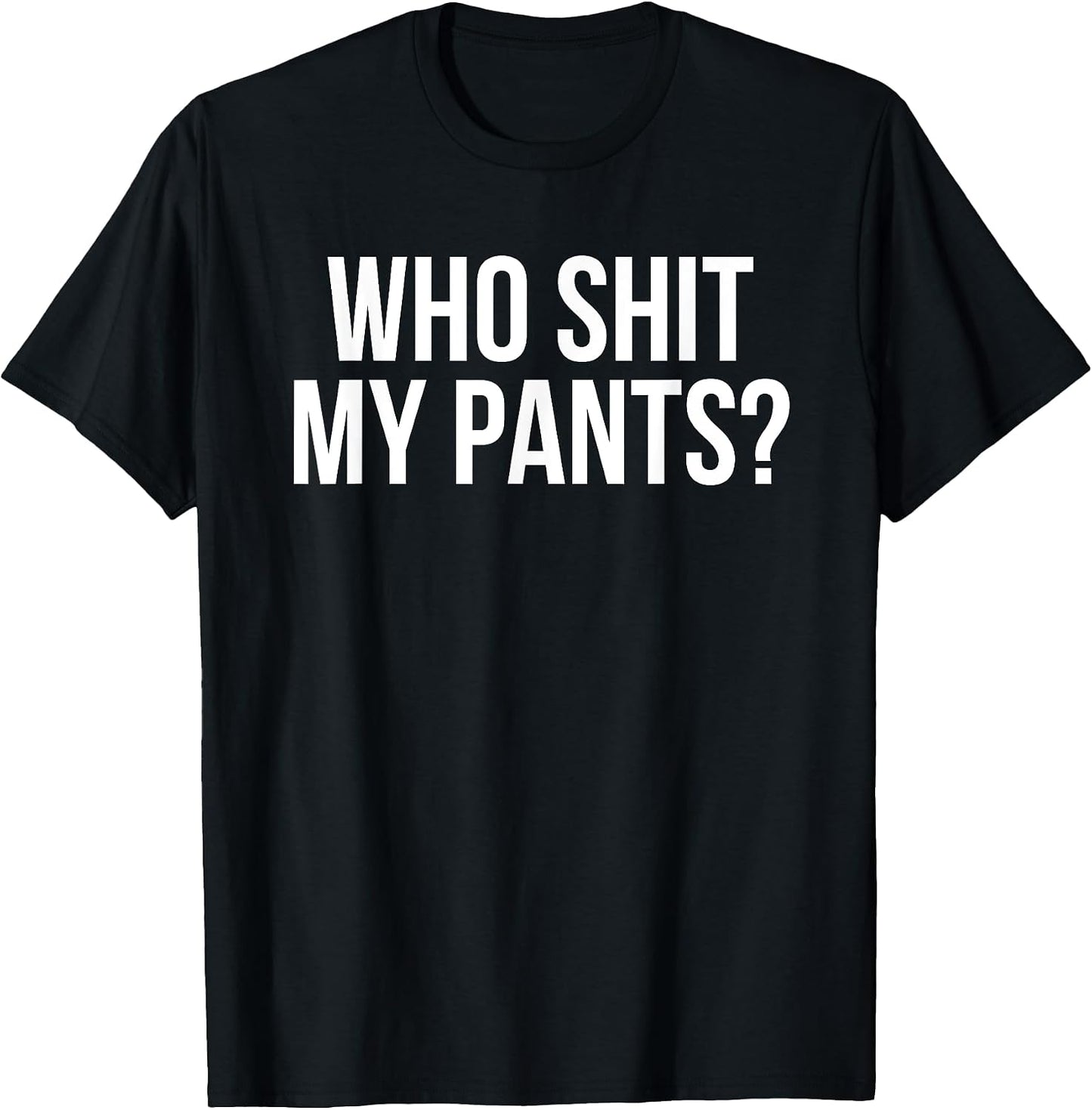 Who Shit My Pants? Funny Silly Saying Stupid Cringe Sarcasm T-Shirt