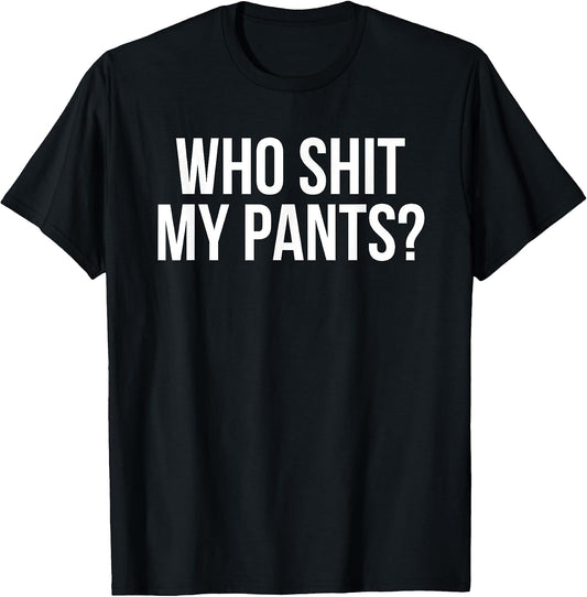Who Shit My Pants? Funny Silly Saying Stupid Cringe Sarcasm T-Shirt