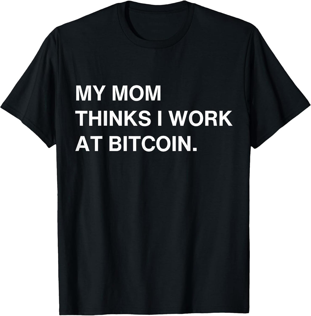 My Mom Thinks I Work At Bitcoin Tees