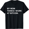 My Mom Thinks I Work At Bitcoin Tees