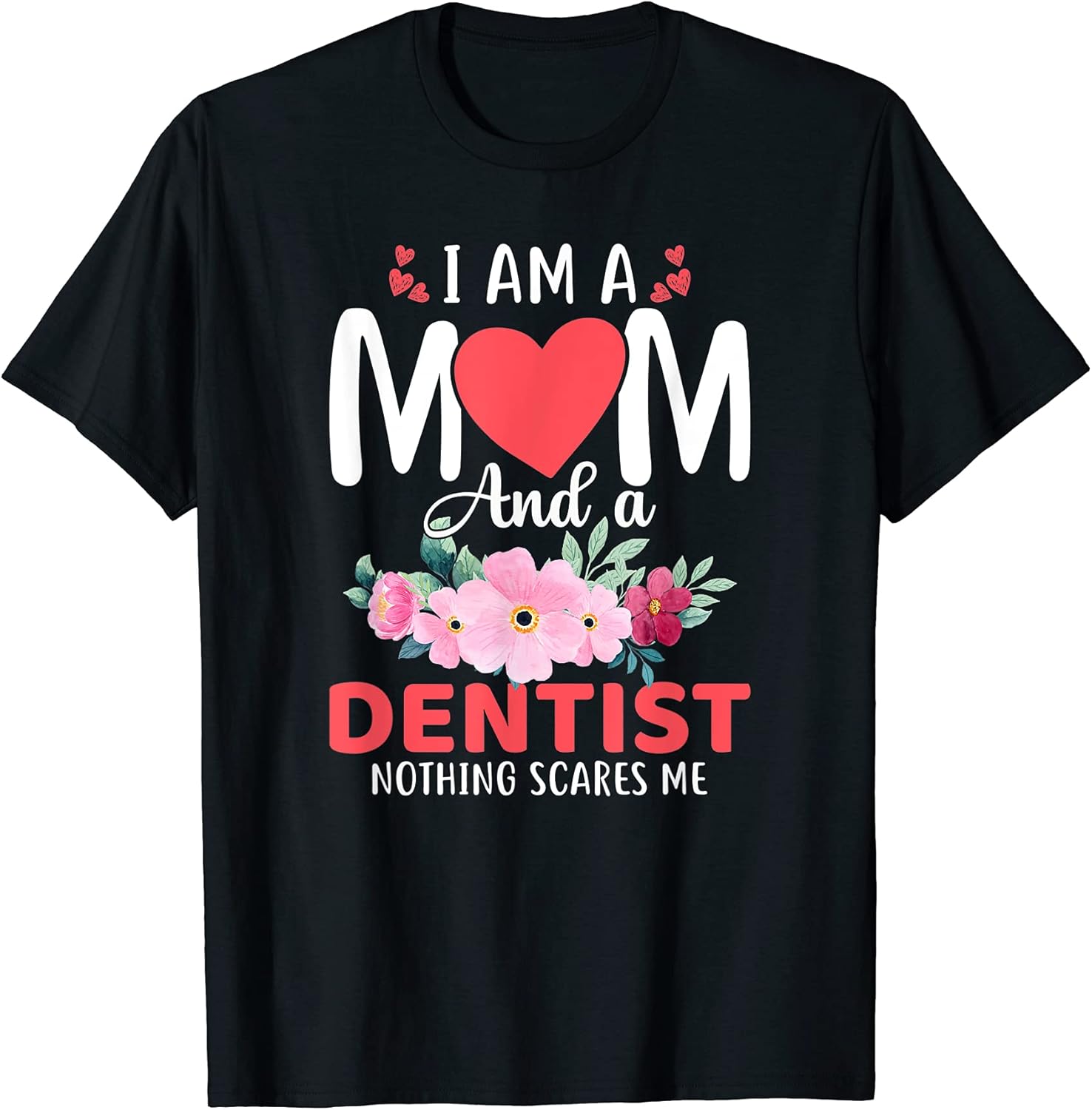 I Am a Mom and a Dentist Nothing Scares Me T-Shirt