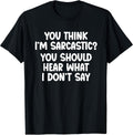 You Think I’m Sarcastic. You Should Hear What I Don’t Say T-Shirt