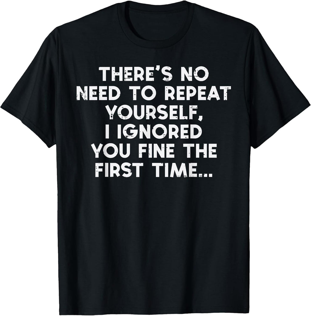 No Need Repeat Yourself I Ignored You Funny Saying Women Men T-Shirt