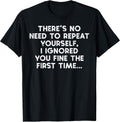 No Need Repeat Yourself I Ignored You Funny Saying Women Men T-Shirt