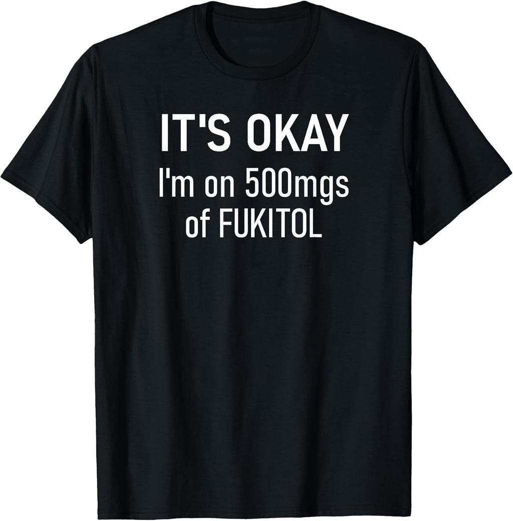 It's Okay I'm On 500mgs Of Fukitol Design