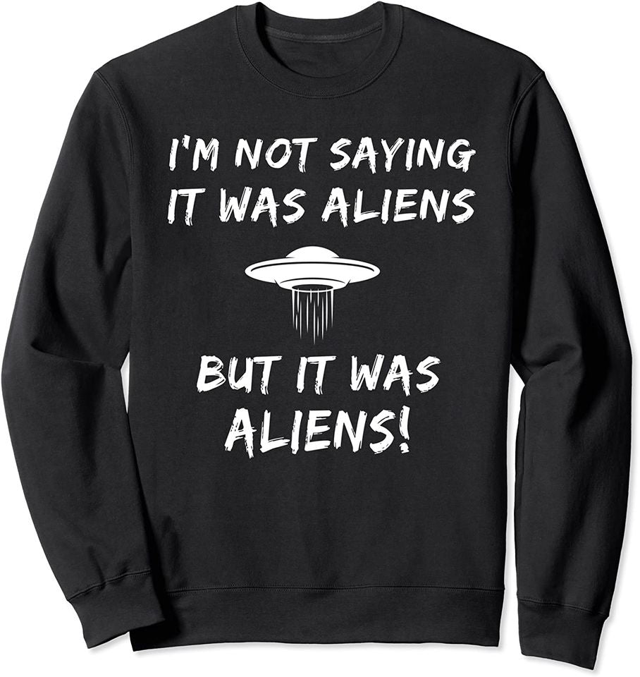 I'm Not Saying It Was Aliens But It Was Aliens Funny Sweatshirt