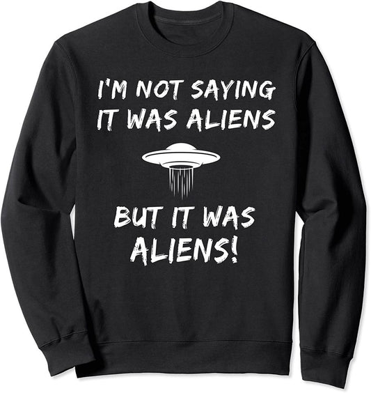 I'm Not Saying It Was Aliens But It Was Aliens Funny Sweatshirt