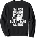 I'm Not Saying It Was Aliens  - Funny Sweatshirt