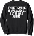 I'm Not Saying It Was Aliens...But It Was Aliens Sweatshirt UFO T Sweatshirt