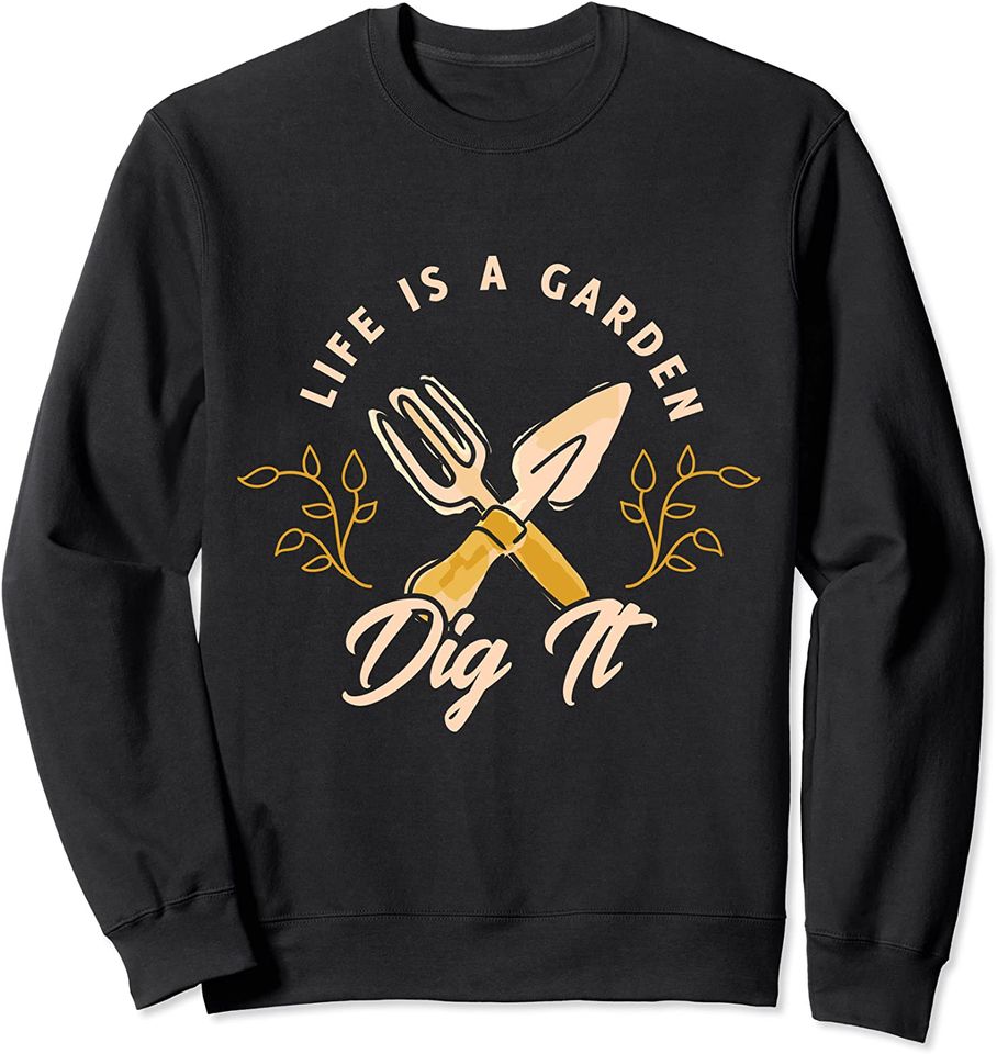 Life is a garden dig it Design for a Gardener Gardening Sweatshirt