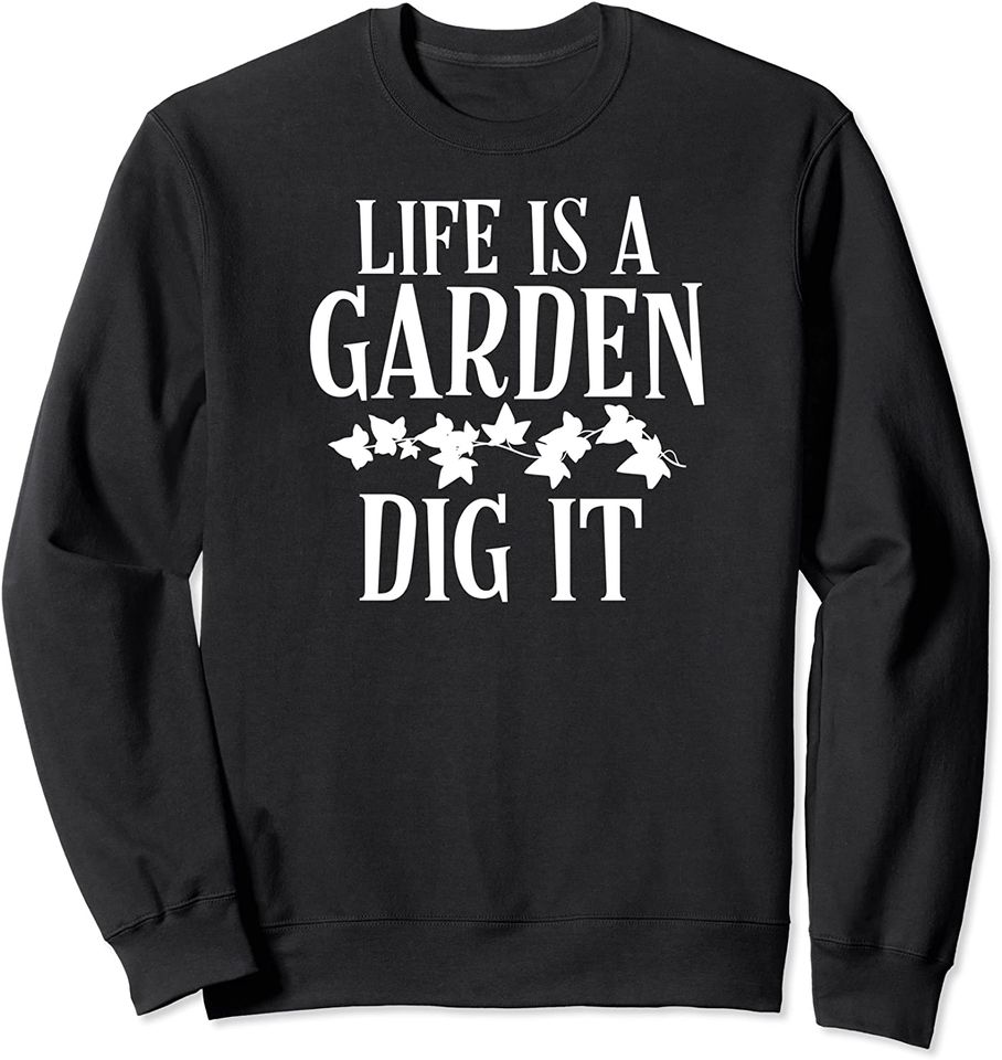 Life Is A Garden Dig It Gifts Sweatshirt