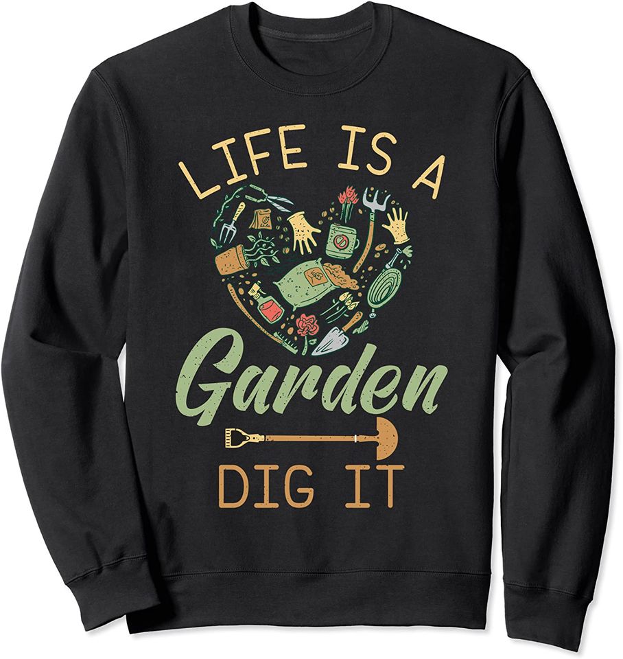 Life Is A Garden Dig It Funny Gardening Plants Sweatshirt