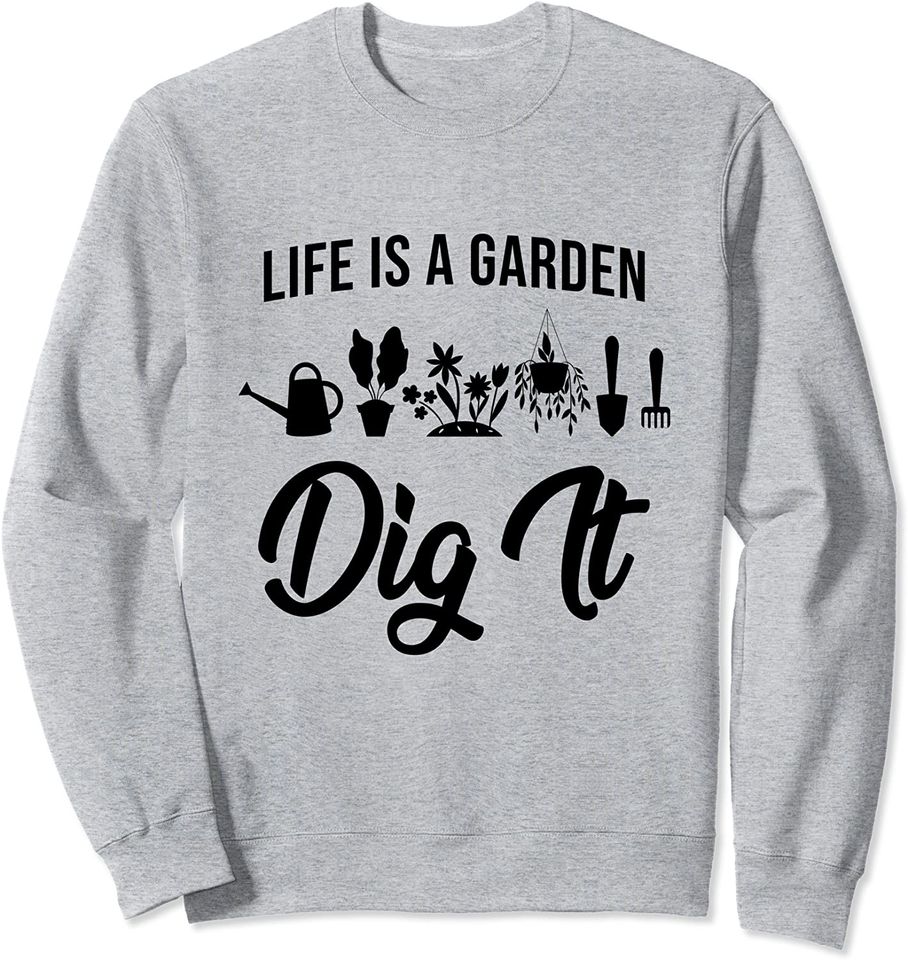 Life Is A Garden Dig It Funny Plant Enthusiast Sweatshirt