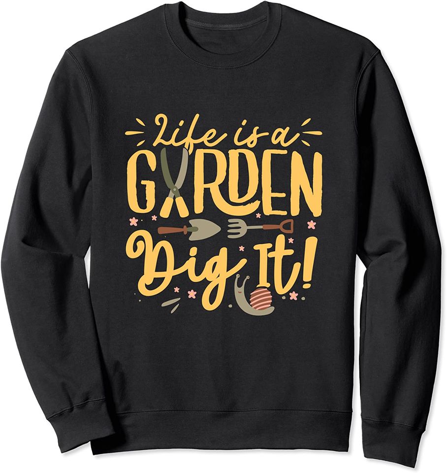 Life Is A Garden Dig It - Farming Farmer Gardeners Plants Sweatshirt