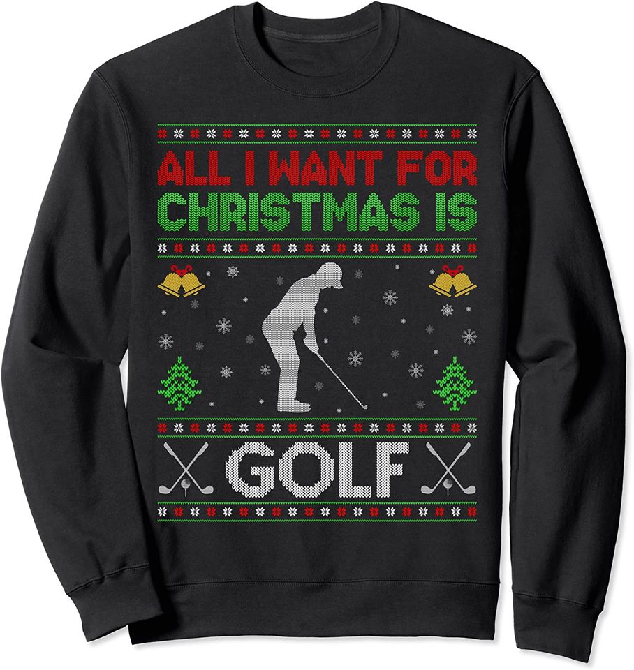 All I Want for Christmas is Golf Ugly Golf Christmas Sweatshirt