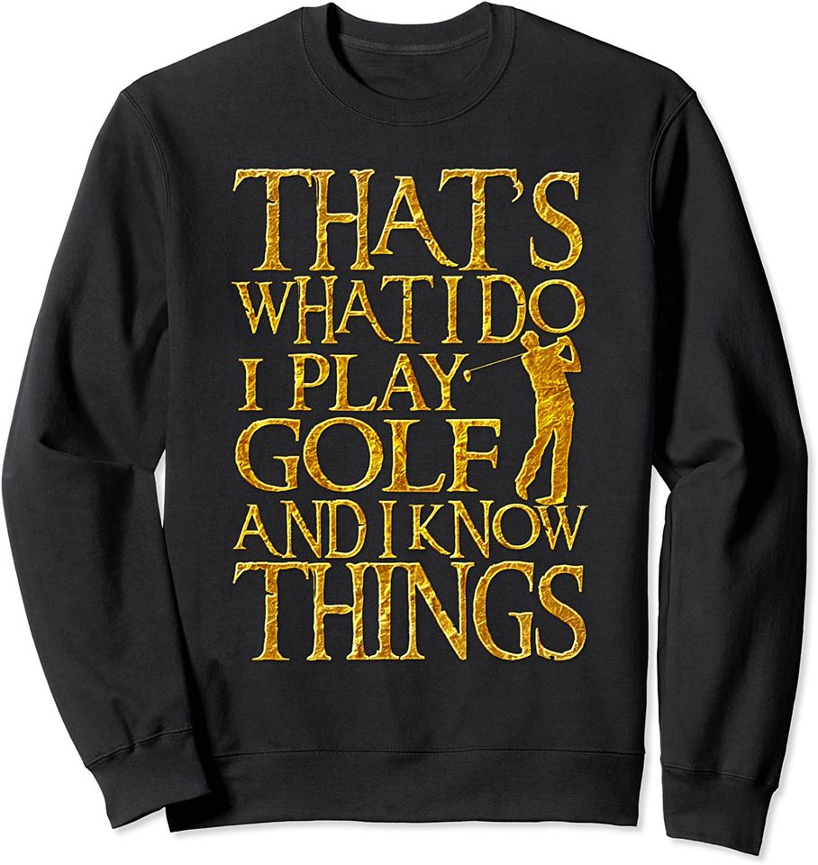 I Play Golf And I Know Things Funny Gift For Golfers Sweatshirt