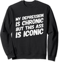 Depression Merch Sweatshirt My Depression Is Chronic But This Ass Is Iconic