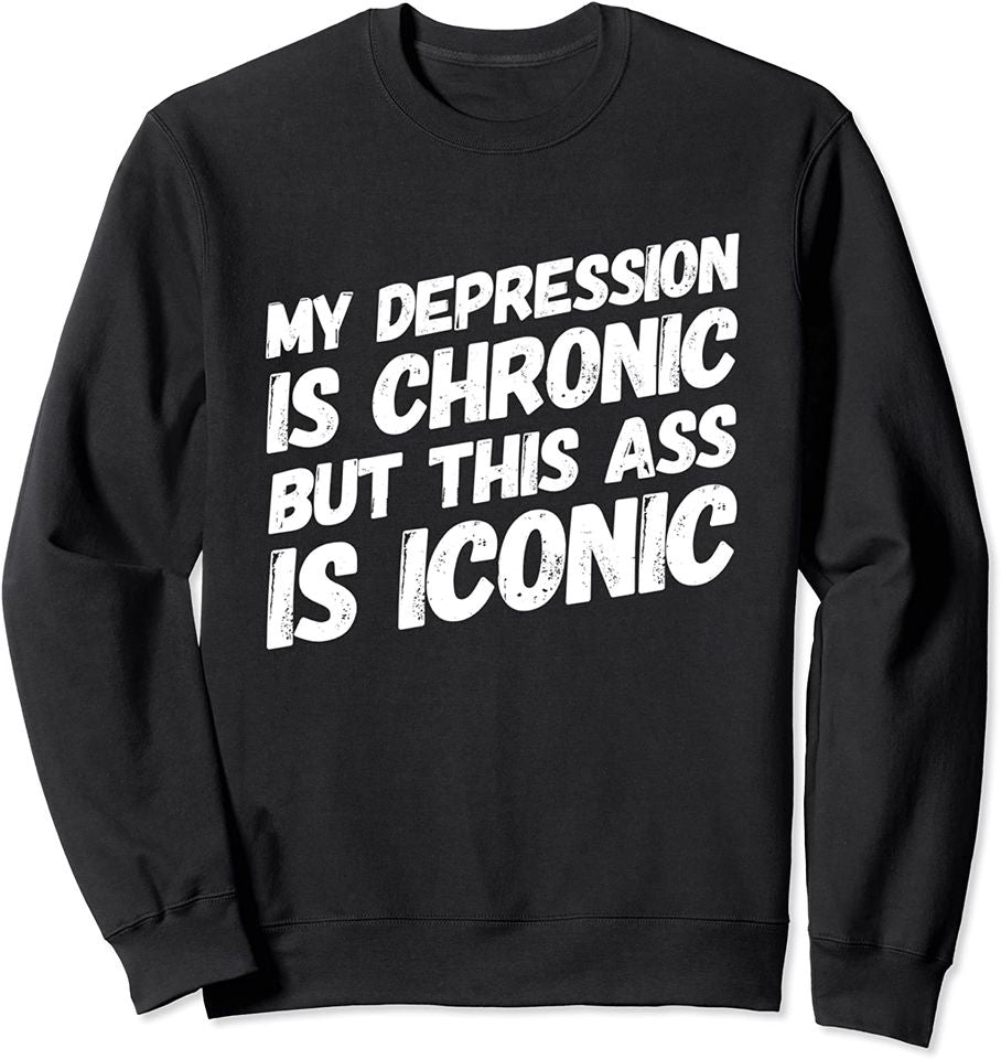 Depression Merch Sweatshirt My Depression Is Chronic But This Ass Is Iconic