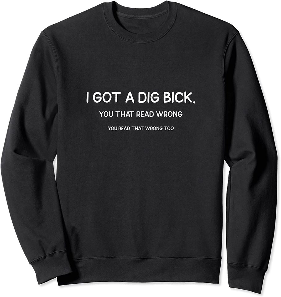 Dig Bick Sweatshirt Funny Confusion Design Of I Got A Dig Bick